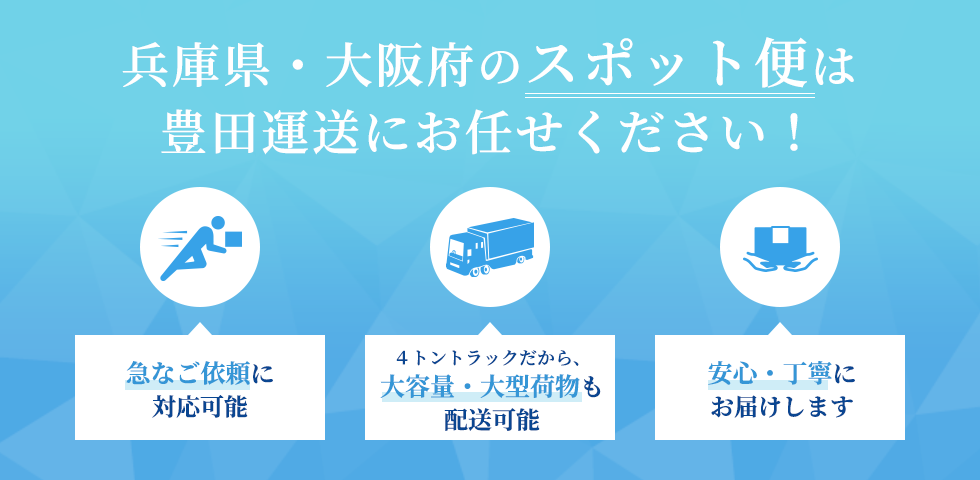 兵庫県・大阪府のスポット便は豊田運送にお任せください！急なご依頼に対応可能、４トントラックだから、大容量・大型荷物も配送可能、安心・丁寧にお届けします
